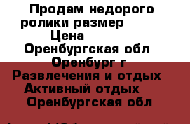 Продам недорого ролики размер 29-33 › Цена ­ 1 000 - Оренбургская обл., Оренбург г. Развлечения и отдых » Активный отдых   . Оренбургская обл.